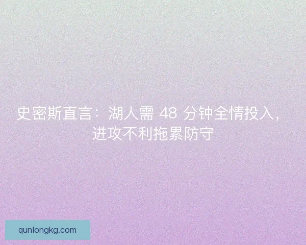 史密斯直言：湖人需 48 分钟全情投入，进攻不利拖累防守