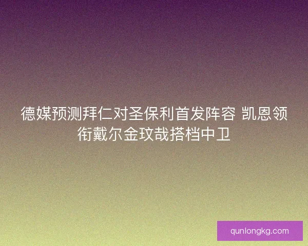 德媒预测拜仁对圣保利首发阵容 凯恩领衔戴尔金玟哉搭档中卫