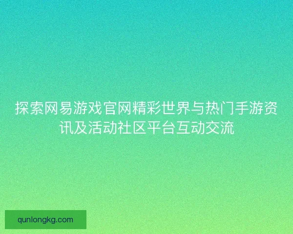 探索网易游戏官网精彩世界与热门手游资讯及活动社区平台互动交流