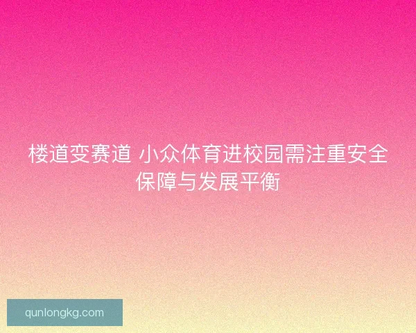 楼道变赛道 小众体育进校园需注重安全保障与发展平衡