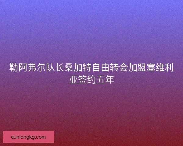 勒阿弗尔队长桑加特自由转会加盟塞维利亚签约五年 勒阿弗尔队长桑加特自由转会加盟塞维利亚签约五年