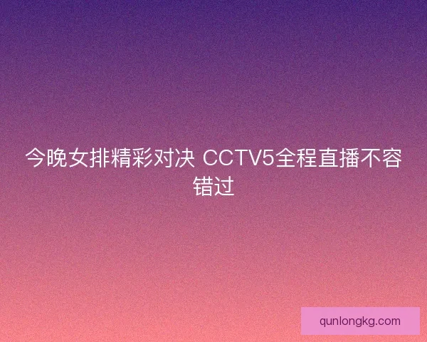 今晚女排精彩对决 CCTV5全程直播不容错过