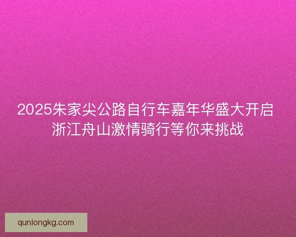 2025朱家尖公路自行车嘉年华盛大开启 浙江舟山激情骑行等你来挑战