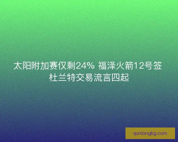 太阳附加赛仅剩24% 福泽火箭12号签 杜兰特交易流言四起