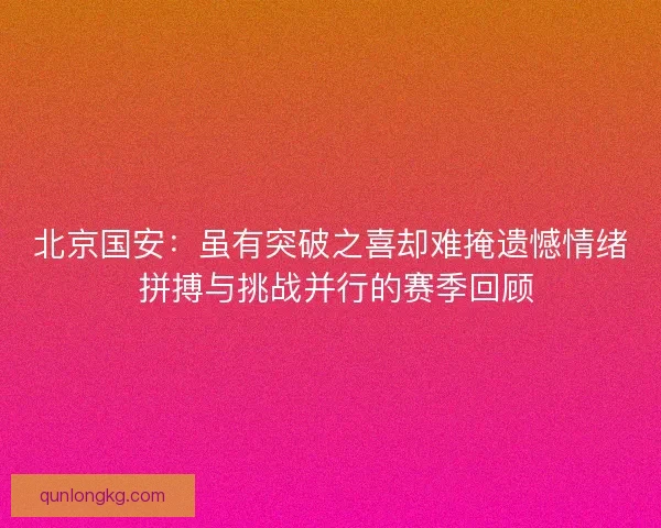 北京国安:虽有突破之喜却难掩遗憾情绪 拼搏与挑战并行的赛季回顾 北京国安:虽有突破之喜却难掩遗憾情绪 拼搏与挑战并行的赛季回顾