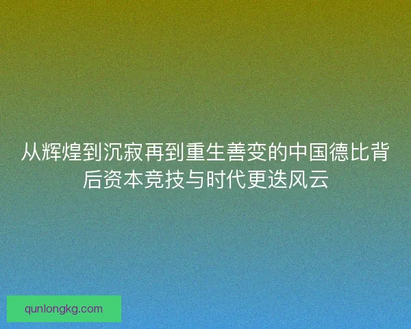 从辉煌到沉寂再到重生善变的中国德比背后资本竞技与时代更迭风云 从辉煌到沉寂再到重生善变的中国德比背后资本竞技与时代更迭风云