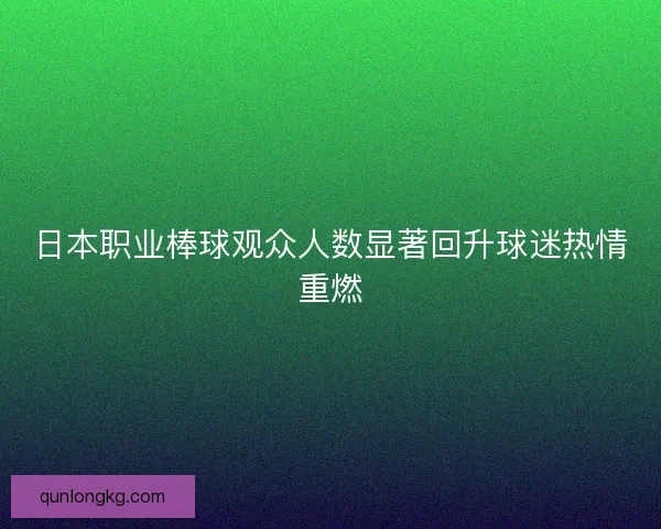 日本职业棒球观众人数显著回升球迷热情重燃 日本职业棒球观众人数显著回升球迷热情重燃